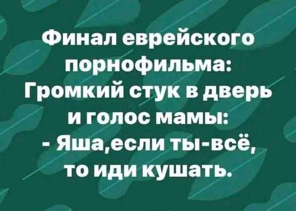 Финал еврейского порнофильма Громкий стук в дверь и голос мамы Яшаеспи ты всё то иди кушать