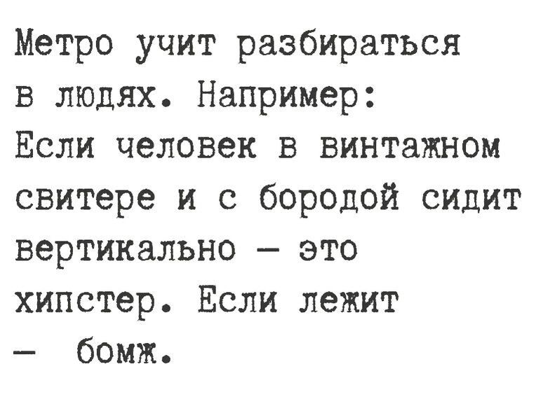 Метро учит разбираться в людях Например Если человек в винтажном свитере и с боролой сидит вертикально это хипстер Если лежит бомж