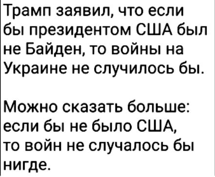 Трамп заявил что если бы президентом США был не Байден то войны на Украине не случилось бы Можно сказать больше если бы не было США то войн не случалось бы нигде