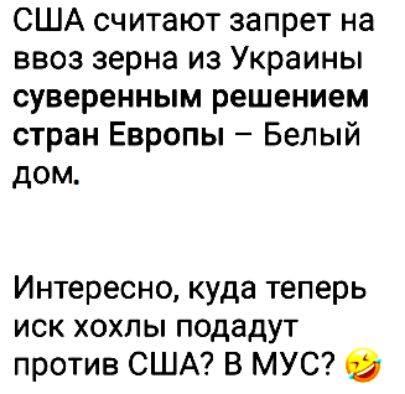 США считают запрет на ввоз зерна из Украины суверенным решением стран Европы Белый дом Интересно куда теперь иск хохлы подадут против США В МУС