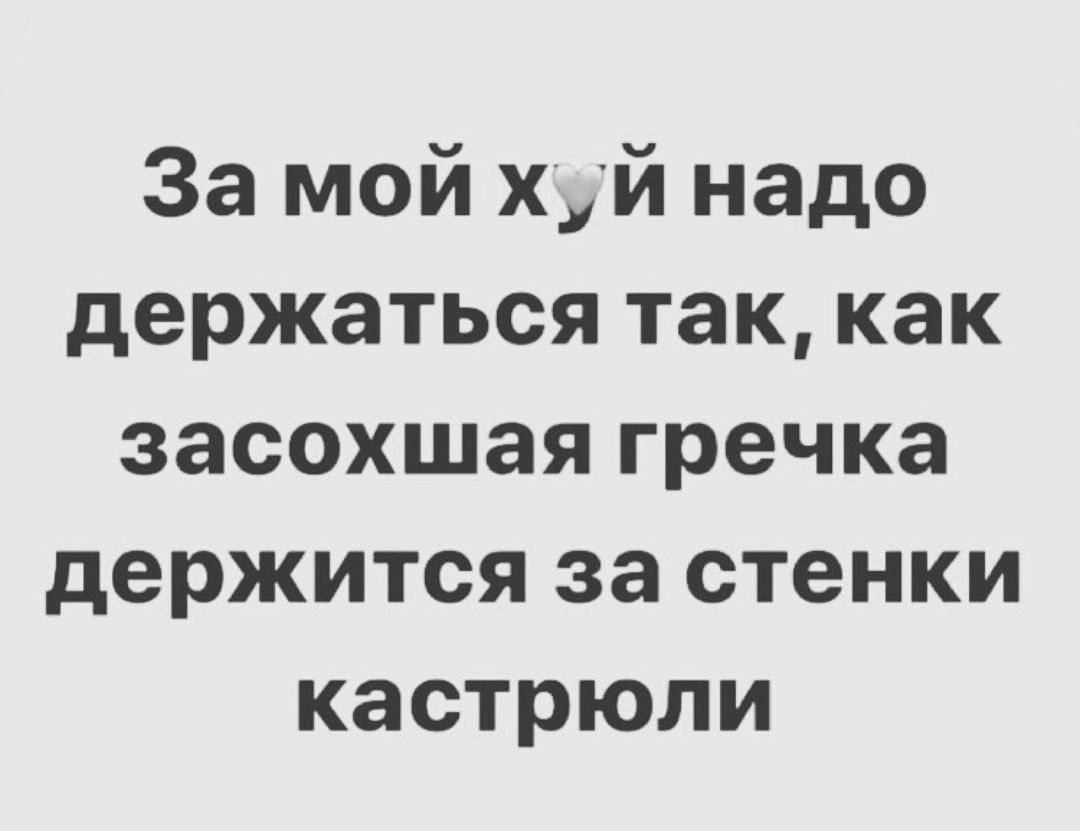 За мой х_й надо держаться так как засохшая гречка держится за стенки кастрюли