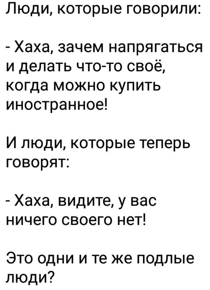 Люди которые говорили Хаха зачем напрягаться и делать что то своё когда можно купить иностранное И люди которые теперь говорят Хаха видите у ВЭС НИЧЕГО СВОЕГО НЕТ Это одни и те же подлые люди