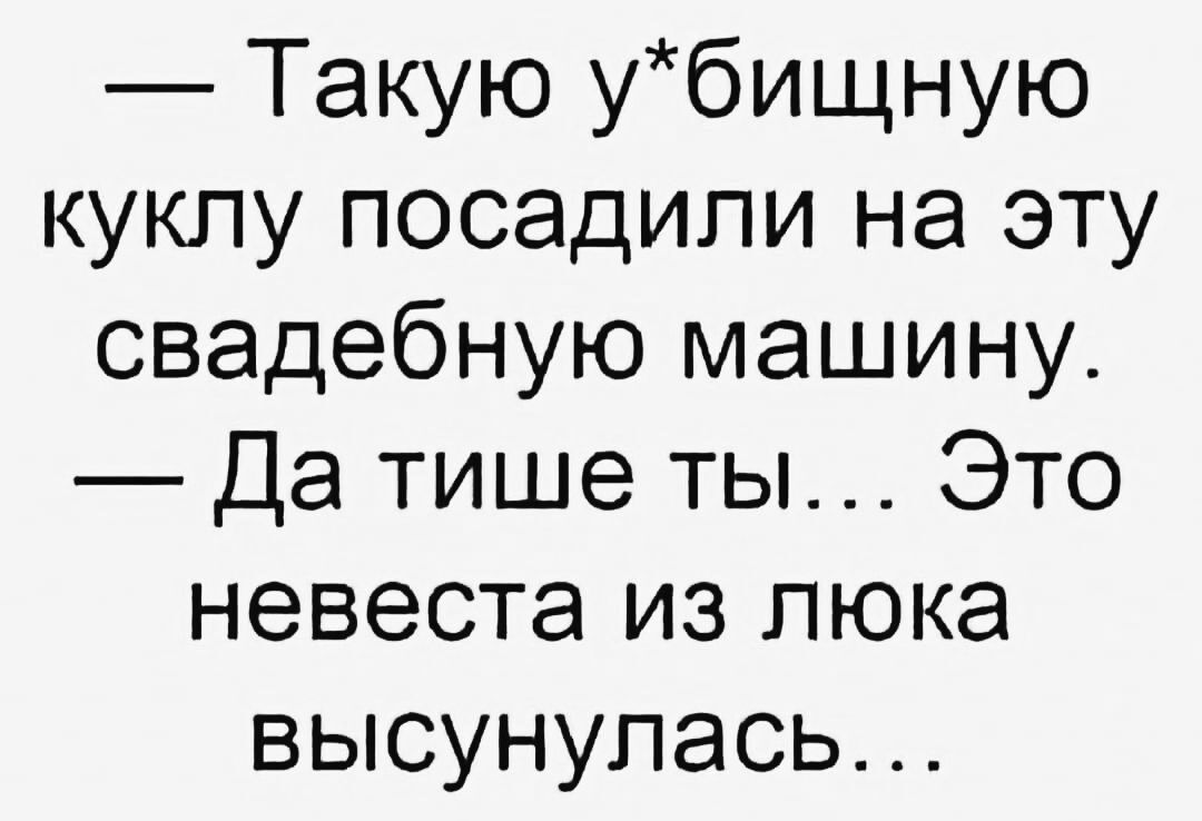 Такую убищную кукпу посадили на эту свадебную машину Да тише ты Это невеста из люка высунулась