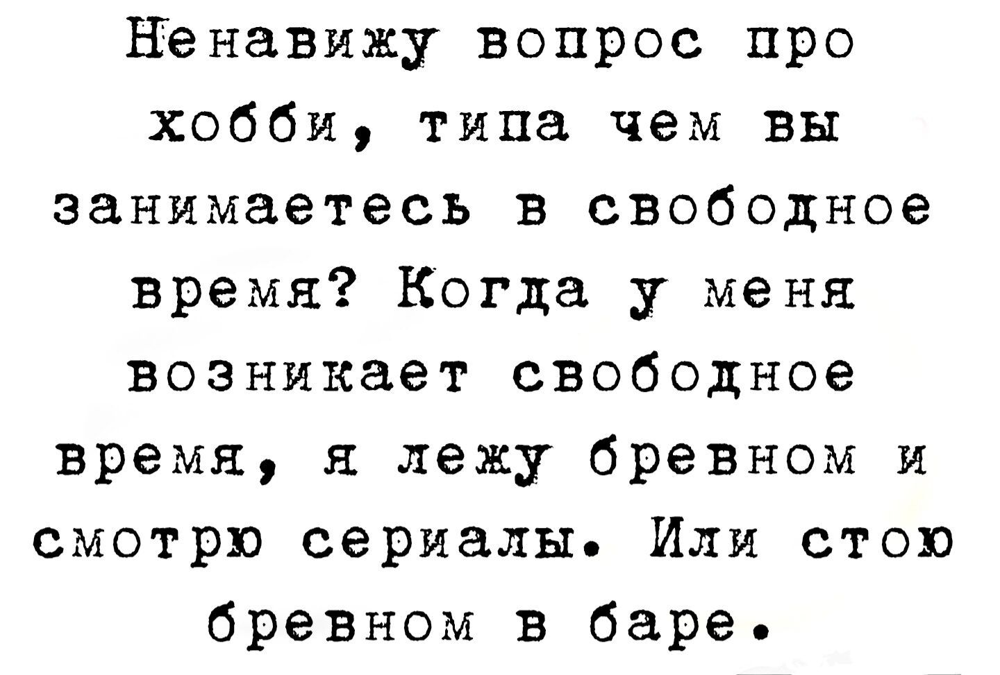 Ненавижу вопрос про хобби типа чем вы занимаетесь в свободное время Когда у меня возникает свободное время я лежу бревном и смотрю сериалы Или стою бревном в баре