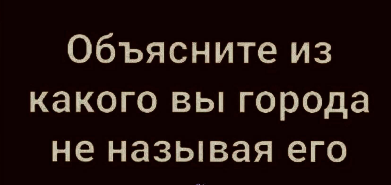 Объясните из какого вы города не называя его