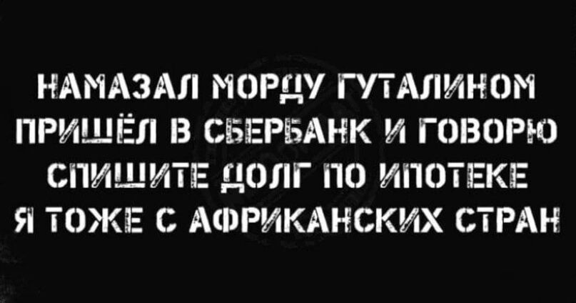 НАНАЗАП НПРД ГПАЛИНОН ПРИШЁЛ В СБЕРБАНК И ГОВОРЮ СПИ_ИТЕ ДОЛГ ПО ИПОТЕКЕ Я ТОЖЕ С АФРИКАНСКИХ СТРАН