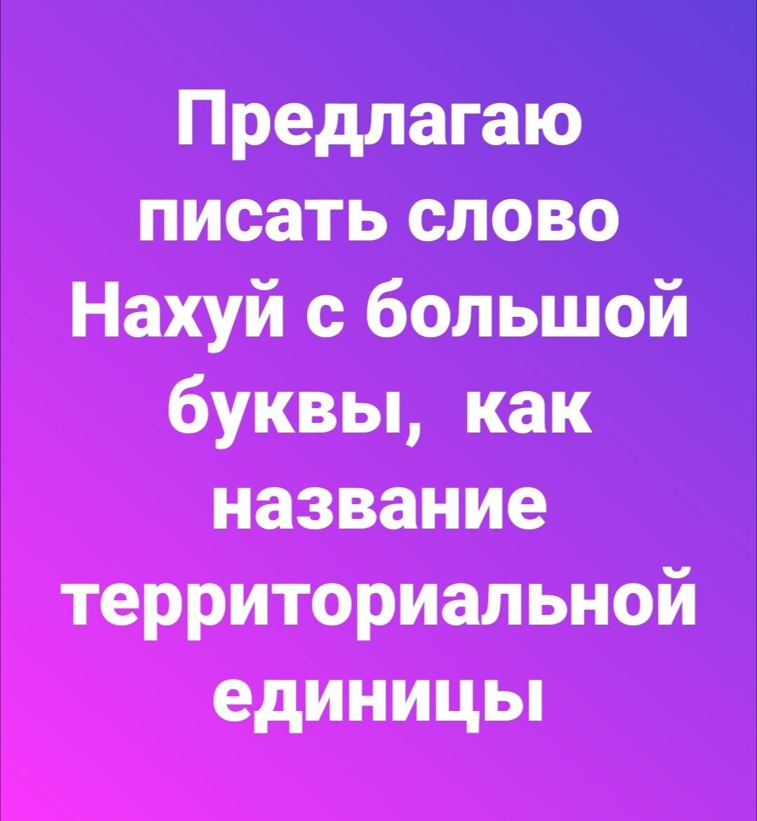 Предлагаю писать слово Нахуй с большой буквы как название территориальной единицы