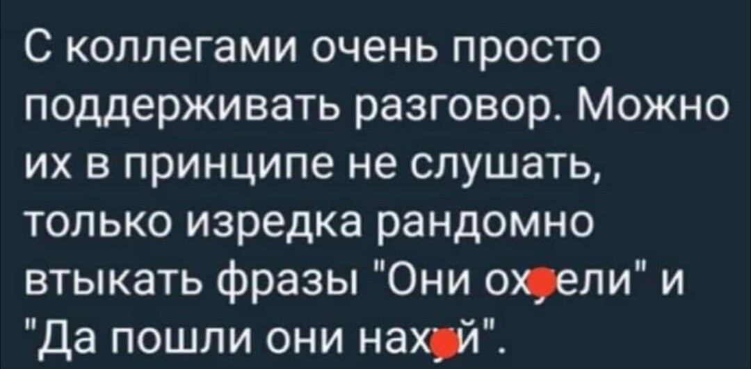 С коллегами очень просто поддерживать разговор Можно их в принципе не слушать только изредка рандомно втыкать фразы Они одели и Да пошли они нахуй