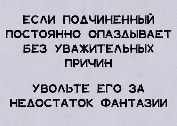 ЕСАИ ПОАЧИНЕННЫЙ ПОСТОЯННО ОПАЗАЫВАЕТ БЕЗ УВАЖИТЕАЬНЫХ ПРИЧИН УБОАЬТЕ ЕГО ЗА НЕАОСТАТОК ФАНТАЗИИ