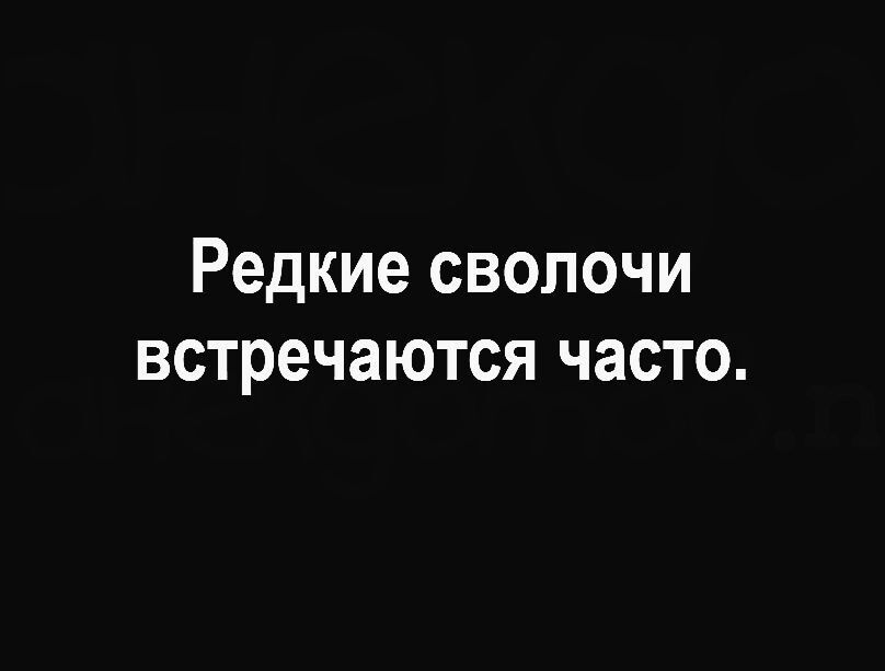Редкие сволочи встречаются часто