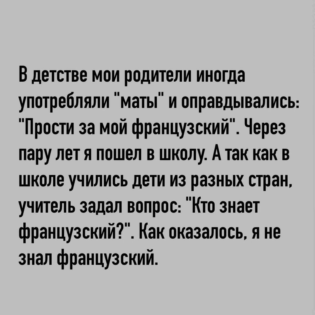 В детстве мои родители иногда употребляли маты и оправдывалисы Прости за мой французский Через пару лет я пошел в школу А так как в школе учились дети из разных стран учитель задал вопрос Кто знает французский Как оказалось я не знал французский