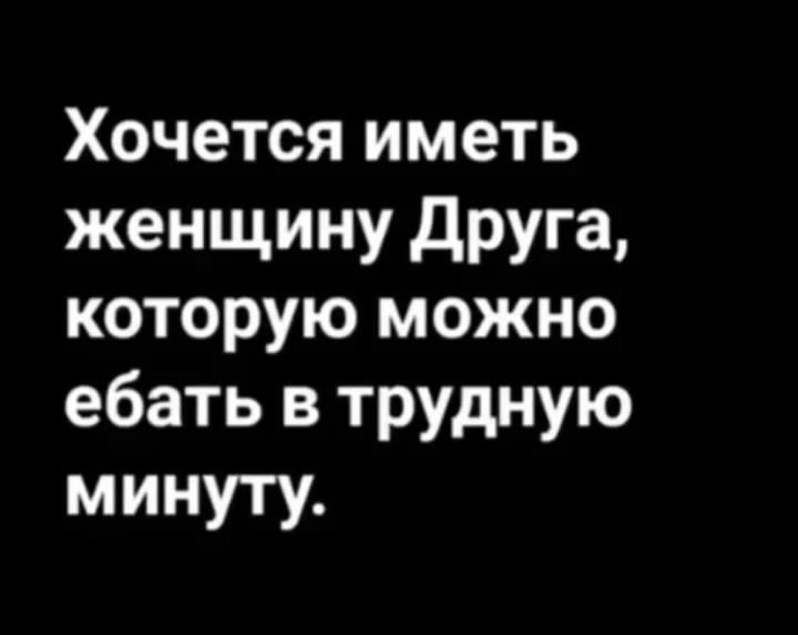 Хочется иметь женщину друга которую можно ебать в трудную минуту