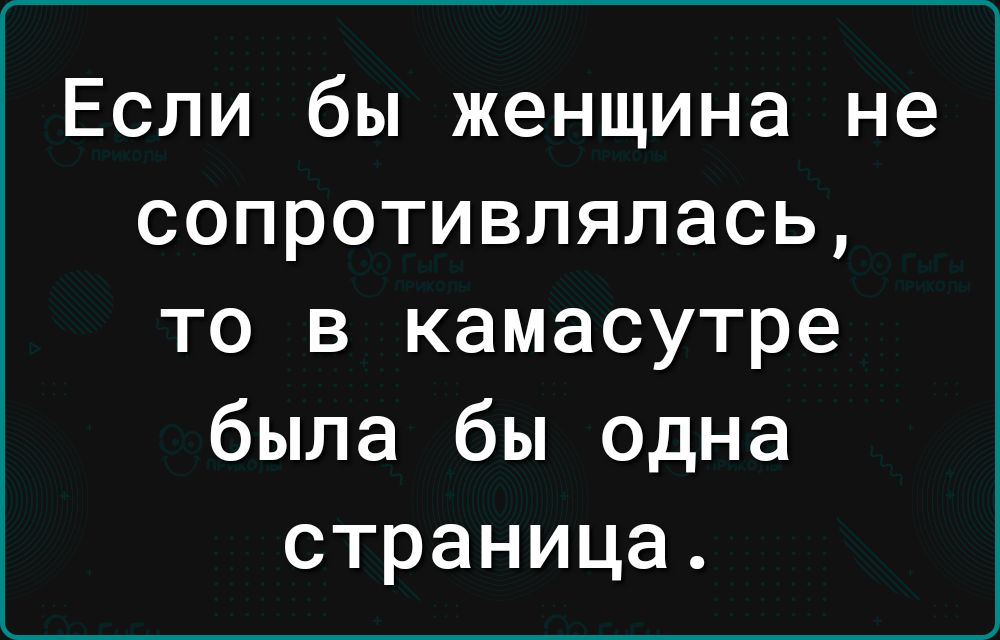 Если бы женщина не сопротивлялась то в камасутре была бы одна страница