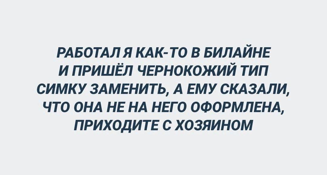 рдвотдля кдк то в БИЛАЙНЕ и пришёл чгрнокожий тип симку злмгнить А ЕМУ скл эми что ОНА НЕ НА НЕГО оформлгнл приходитг хозяином