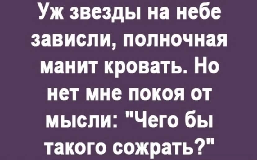 Уж звезды на небе зависли полночная манит кровать Но нет мне покоя от мысли Чего бы такого сожрать
