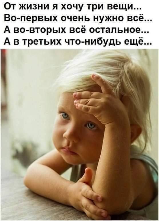 От жизни я хочу три вещи Во первых очень нужно всё А вовторых всё остальное А в третьих чтонибудь ещё