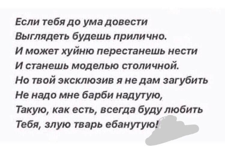 Если тебя до умэдовести Выглядеть будешь приличисъ И может хуйню перестанешь нести И стиешь моделью столичной На той эксклюзив я не дам загубить Не надо мне барби мадутую Такую как есть всегда буду любить Тебя злую тварь ебвиугую