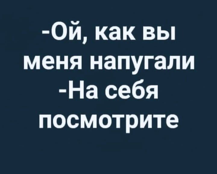 0й как вы меня напугали На себя посмотрите