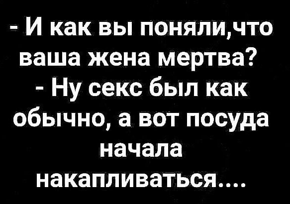 И как вы поняличто ваша жена мертва Ну секс был как обычно а вот посуда начала накапливаться 2182