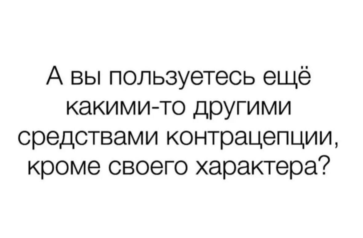А вы пользуетесь ещё какими то другими средствами контрацепции кроме своего характера