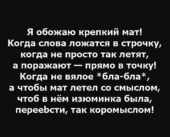Я обожаю крепкий мат Когда слова ложатся в строчку когда не просто так летят а поражают прямо в точку Когда не вялое бла бла а чтобы мат летел со смыслом чтоб в нём изюминка была перееЬсти так коромыслом