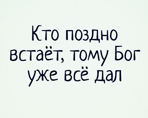 Кто поздно встаёт тому Бог уже всё дал