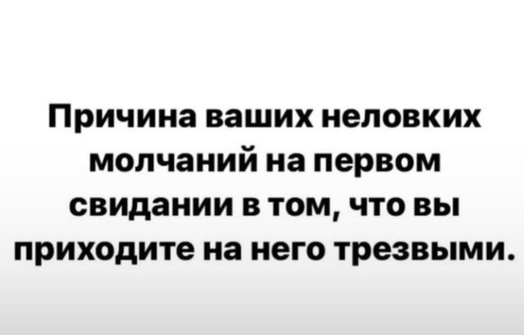 Причина ваших неловких молчаний на первом свидании В ТОМ ЧТО ВЫ приходите на НЕГО трезвыми