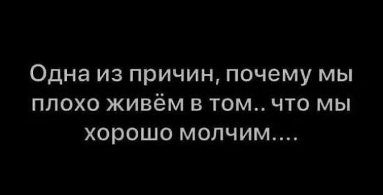 Одна ИЗ причин ПОЧЕМУ МЫ ПЛОХО ЖИВёМ В том ЧТО МЫ хорошо МОЛЧИМ