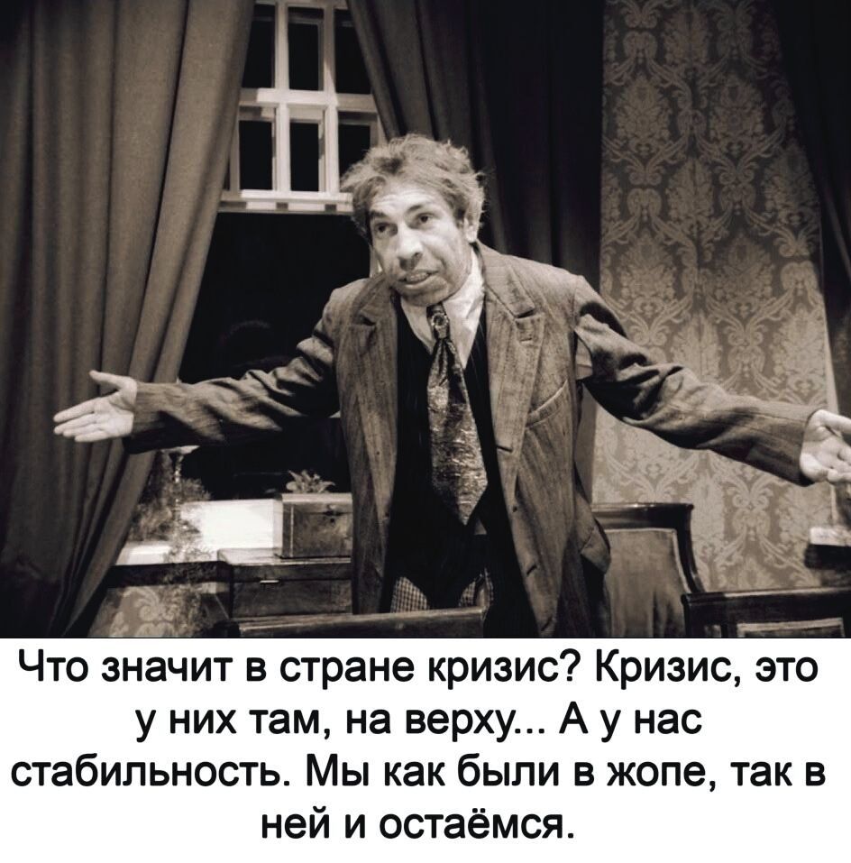 Что значит в стране кризис Кризис это у них там на верху А у нас стабильность Мы как были в жопе так в ней и остаёмся