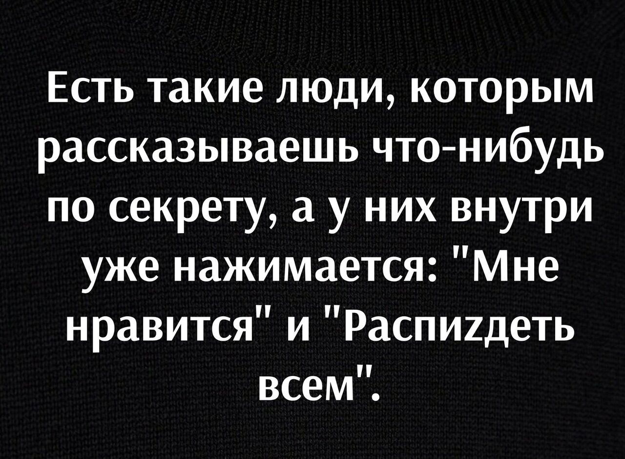 Есть такие люди которым рассказываешь чтонибудь по секрету а у них внутри уже нажимается Мне нравится и Распиидеть всем