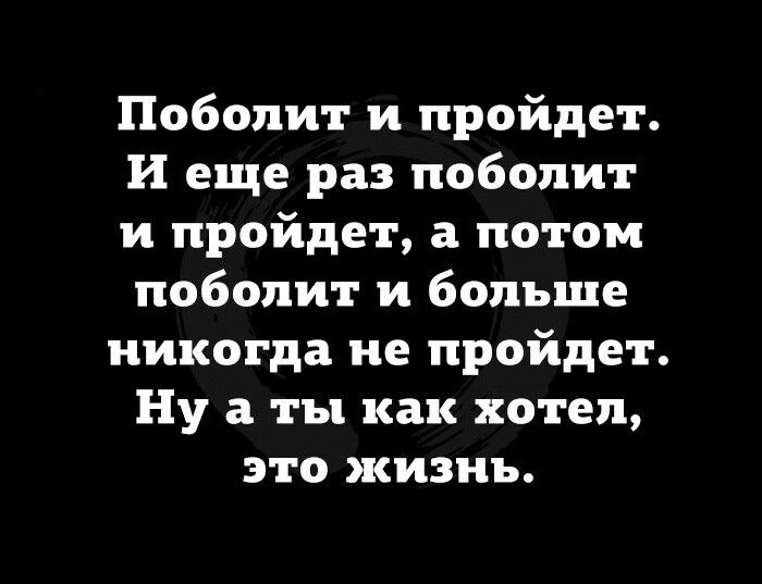 Побопит и пройдет И еще раз побопит и пройдет 3 потом побопит и больше никогда не пройдет Ну а ты как хотел это жизнь