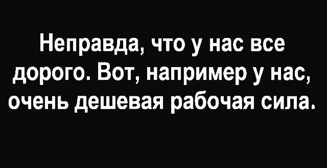 Неправда что у нас все дорого Вот например у нас очень дешевая рабочая сила