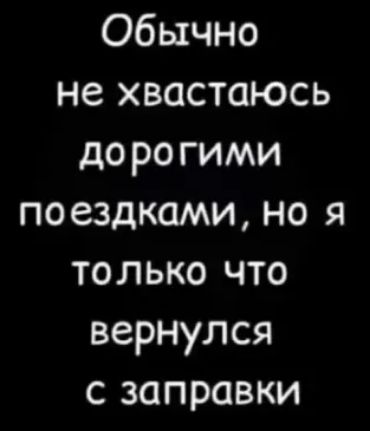 Обычно не хвастаюсь дорогими поездками но я только что вернулся с заправки
