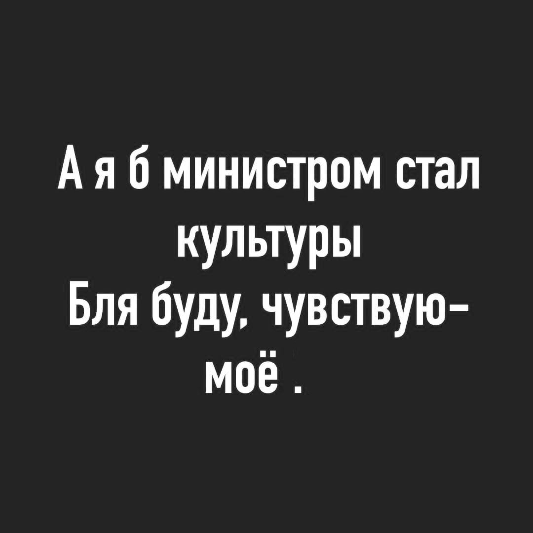 А я министром стал культуры Бля буду чувствую моё