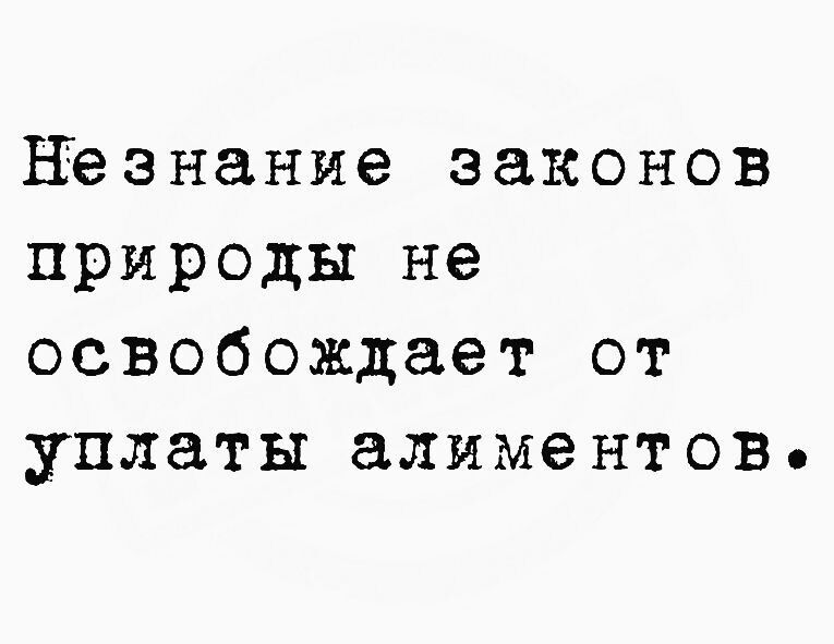 Незнание законов природы не освобождает от уплаты алиментов