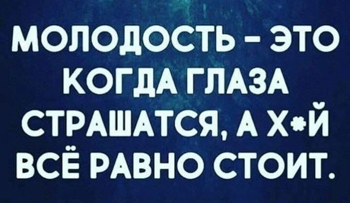 молодость это КОГДА ГЛАЗА стиштся А х й всё РАВНО стоит