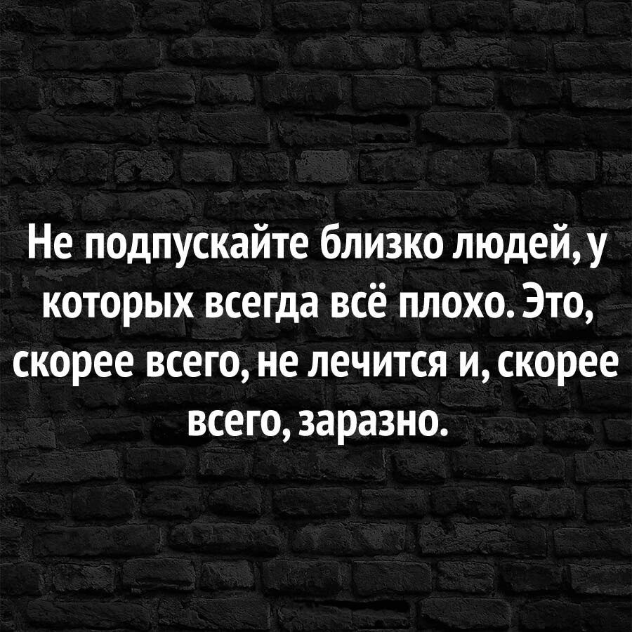 Не подпускайте близко людейу которых всегда всё плохо Это скорее всего не лечится и скорее всего заразно