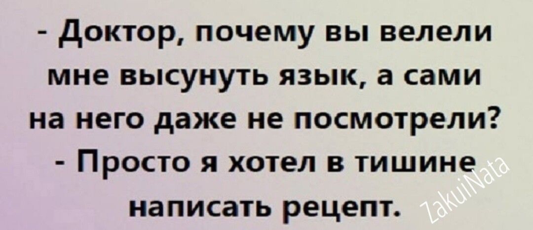 доктор почему вы велели мне высунуть язык а сами на него даже не посмотрели Просто я хотел в тишине написать рецепт