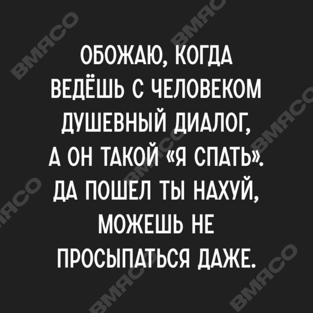 овождю КОГДА ВЕДЁШЬ с ЧЕЛОВЕКОМ душнвный дидлог А он тдкой я спдть ДА пошш ты НАХУЙ можншь НЕ просыпдться ДАЖЕ