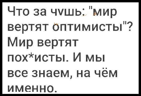 Что за чушь мир вертят оптимисты Мир вертят похисты И мы все знаем на чём именно