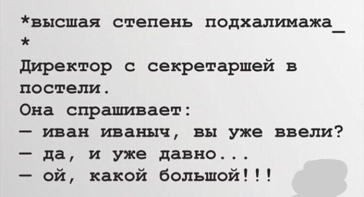 высшая степень подхалимажа_ директор секретаршей в постели Она спрашивает _ иван иваннч вы уже ввели да и уже давно ой какой большой