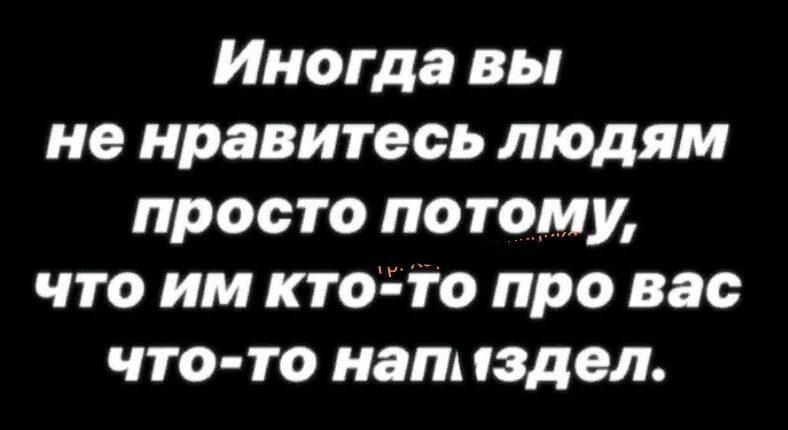 Иногда вы не нравитесь людям просто потому что им кто то про вас что то нат здел