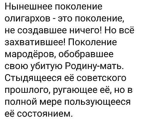Нынешнее поколение олигархов это поколение не создавшее ничего Но всё захватившее Поколение мародеров обобравшее свою убитую Родинумать Стыдящееся её советского прошлого ругающее её но в полной мере пользующееся её состоянием