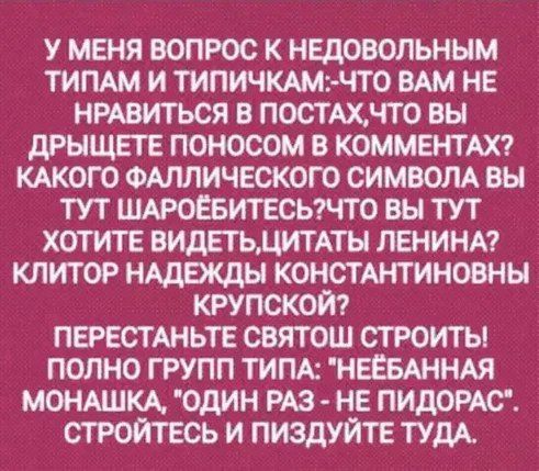 У МЕНЯ ВОПРОС К НЕДОВОПЬНЫМ ТИПАМ И ТИПИЧКАМ1 ЧТ0 ВАМ НЕ НРАВИТЬСЯ В ПОСТАХЧТ0 ВЫ дРЫЩЕТЕ ПОНОСОМ В КОММЕНТАХ КАКОГО ФАЛЛИЧЕСКОГО СИМВОЛА ВЫ ТУТ ШАРОЁБИТЕСЬЧТ0 ВЫ ТУТ ХОТИТЕ ВИДЕТЬДИТАТЫ ЛЕНИНА КЛИТОР НАДЕЖДЫ КОНСТАНТИНОВНЫ КРУПСКОЙ ПЕРЕСТАНЬТЕ СВЯТОШ СТРОИТЬ ПОЛНО ГРУПП ТИПК НЕЁБАННАЯ МОНАШКА ОДИН РАЗ НЕ ПИДОРАС СТРОЙТЕСЬ И ПИЗДУЙТЕ ТУДА
