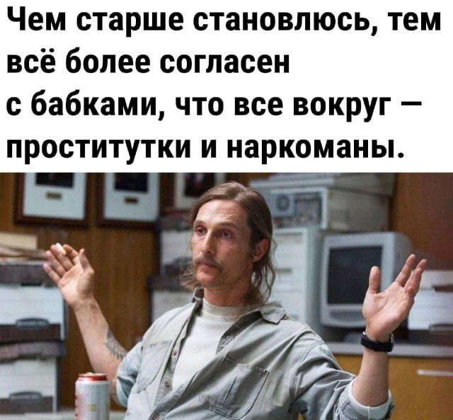Чем старше становлюсь тем всё более согласен бабками что все вокруг проститутки и наркоманы