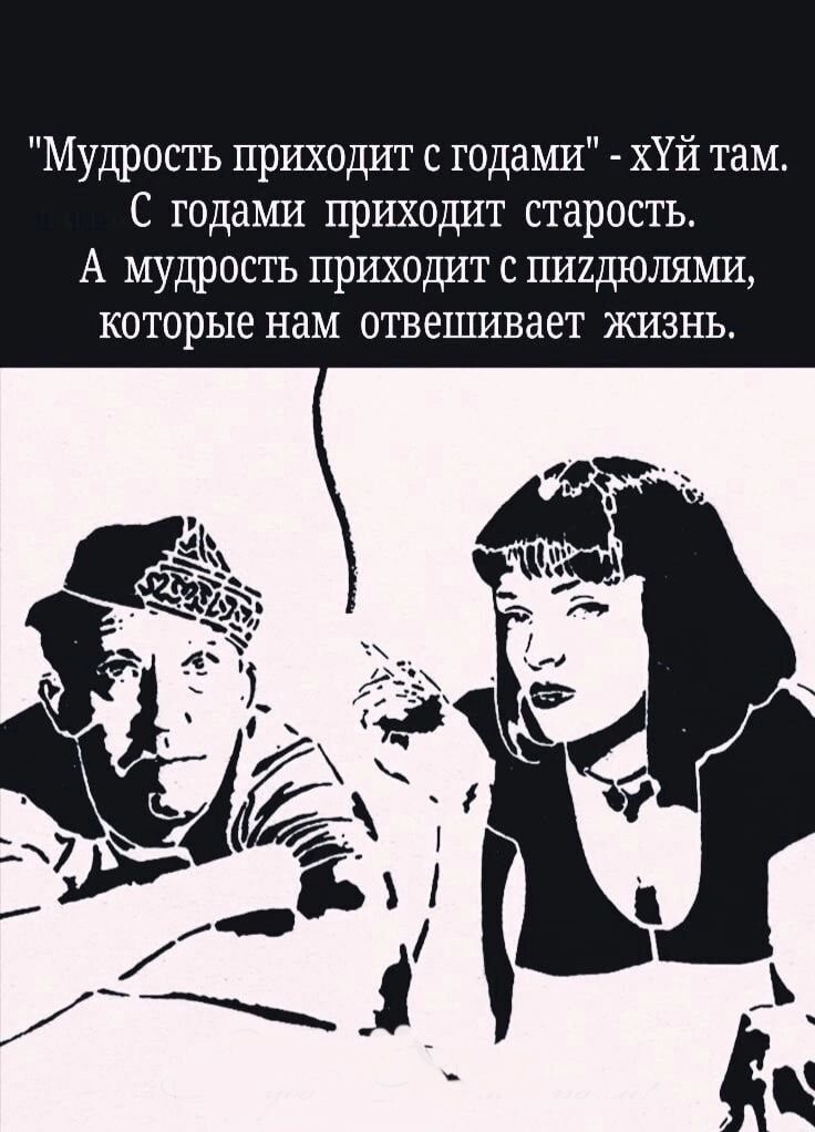 Мудрость приходит с годами ХУЙ там С годами приходит старость А мудрость приходит с пшдюлями которые нам отвешивает жизнь