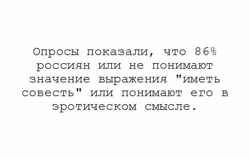 Опросы показали что 86 РОССИЯН ИЛИ не ПОНИМВЮТ значение выражения иметь совесть или понимают его в эротическом смысле