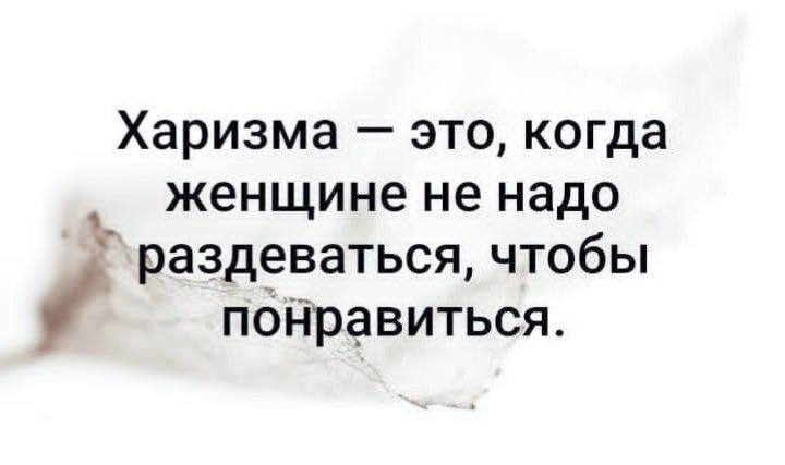 Харизма это когда женщине не надо раздеваться чтобы пбнравиться