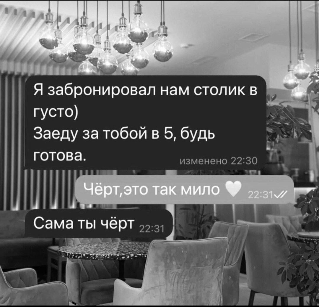 Я забронировал нам столик в густо Заеду за юбой в 5 будь ГОТОВЭ ШШ Сама ты чёрт