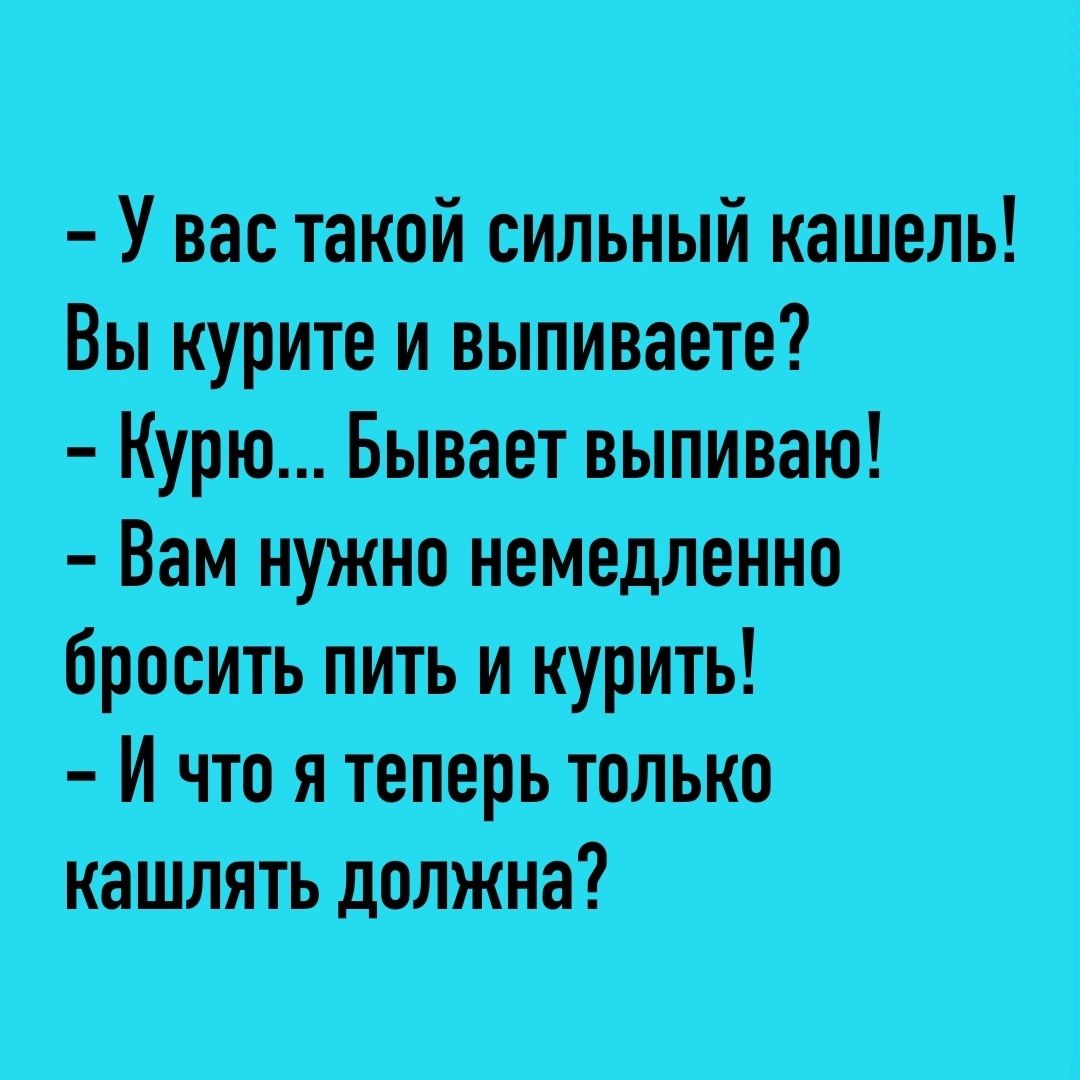 У Ваё такой сильный кашель Вы курите и выпиваете Курю Бывает выпивані Вам нужно немедленно бросить пИТь и курить И что я теПерь только кашлять донжна
